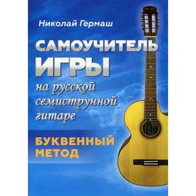 

Самоучитель игры на русской семиструнной гитаре. Буквенный метод. Гермаш Н.П.