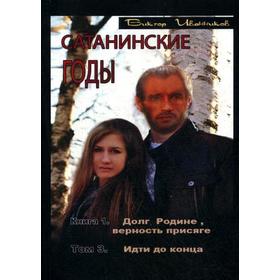 

Сатанинские годы. Книга 1: Долг Родине, верность присяге. Том 3: Идти до конца. Иванников В.