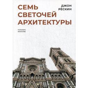

Семь светочей архитектуры. Рескин Дж.