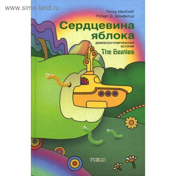 Сердцевина яблока: Демифологизированная история The Beatles. МакКейб Питер, Шонфельд Роберт Д.