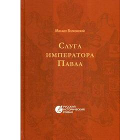 

Слуга императора Павла. Русский исторический роман. Волконский М.Н.