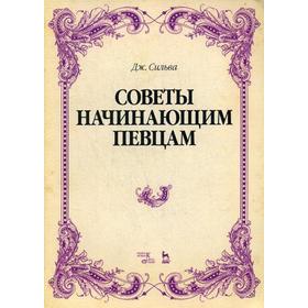 

Советы начинающим певцам: Учебное пособие. 2-е изд., стер. Сильва Дж.