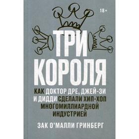 

Три короля. Как Доктор Дре, Джей-Зи и Дидди сделали хип-хоп многомиллиардной индустрией. Гринберг Зак О`Малли