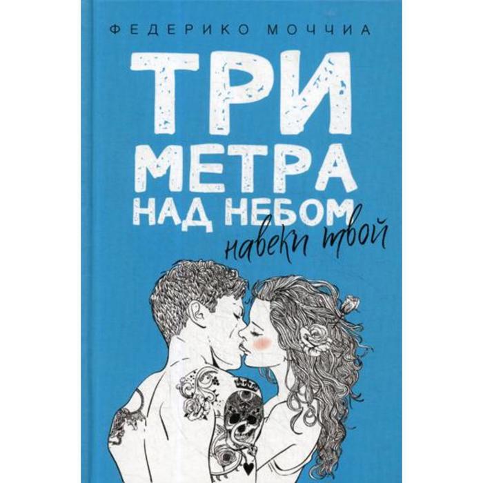 

Три метра над небом: Навеки твой: роман. Моччиа Ф.