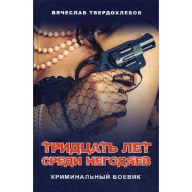 Тридцать лет среди негодяев. Криминальный боевик. Твердохлебов В.Е