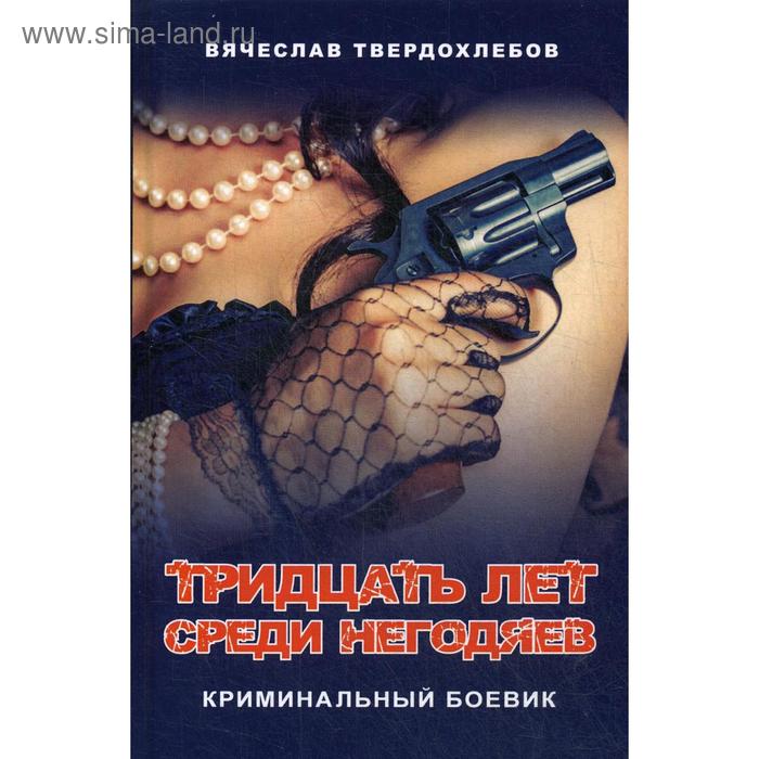 

Тридцать лет среди негодяев. Криминальный боевик. Твердохлебов В.Е