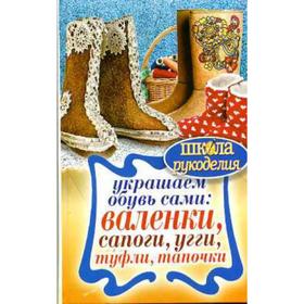 

Украшаем обувь сами: валенки, сапоги, угги, туфли, тапочки. Потапова Ю.В.