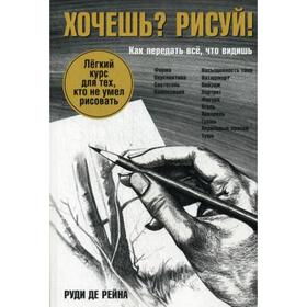 

Хочешь Рисуй!: Легкий курс для тех, кто не умел рисовать. Рейна Р.де