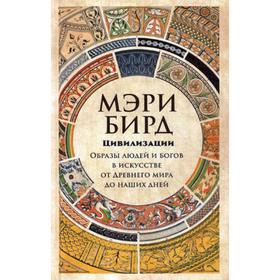 

Цивилизации. Образы людей и богов в искусстве от Древнего мира до наших дней. Бирд М.