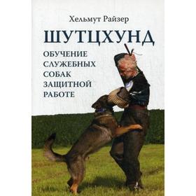 

Шутцхунд: Обучение служебных собак защитной работе. Райзер Х.