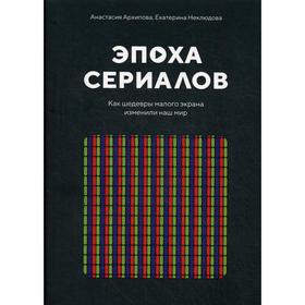 

Эпоха сериалов. Как шедевры малого экрана изменили наш мир. Архипова А., Неклюдова Е.