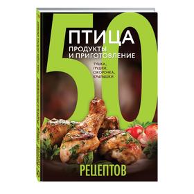 

50 рецептов. Птица. Продукты и приготовление. Тушка, грудки, окорочка, крылышки
