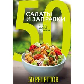 

50 рецептов. Салаты и заправки. Легкие, сытные, десертные