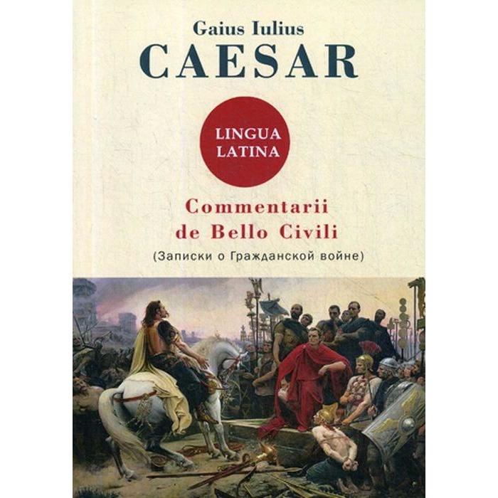Commentarii de Bello Civili = Записки о гражданской войне. Gaius Iulius Caesar