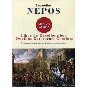 

Liber De excellentibus ducibus exterarum gentium = О знаменитых иноземных полководцах: на англ.яз. Cornelius Nepos