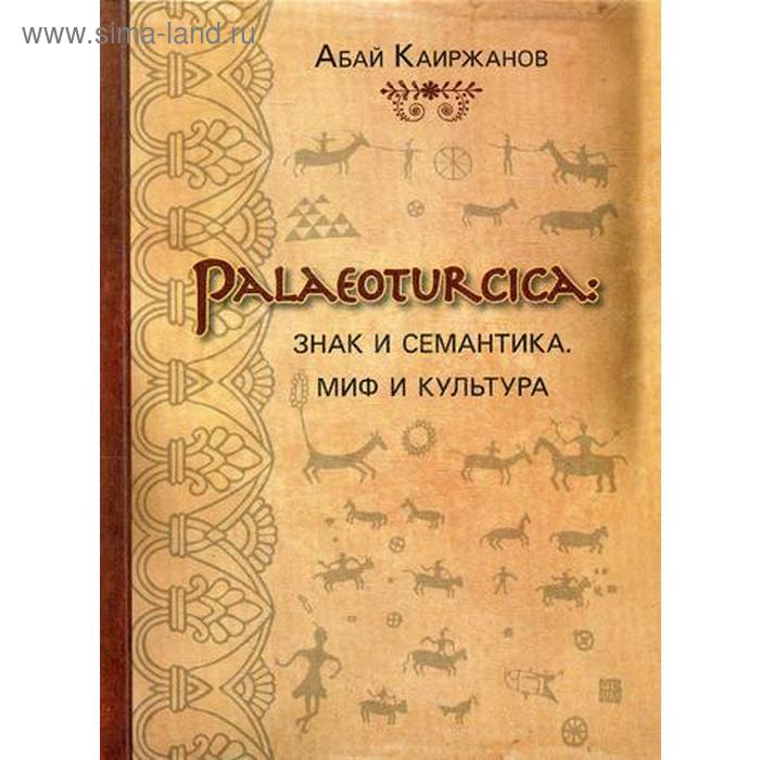 

Palaeoturcica: Знак и семантика. Миф и культура. Каиржанов А.К.