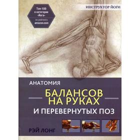 

Анатомия балансов на руках и перевернутых поз. 2-е издание. Лонг Р.