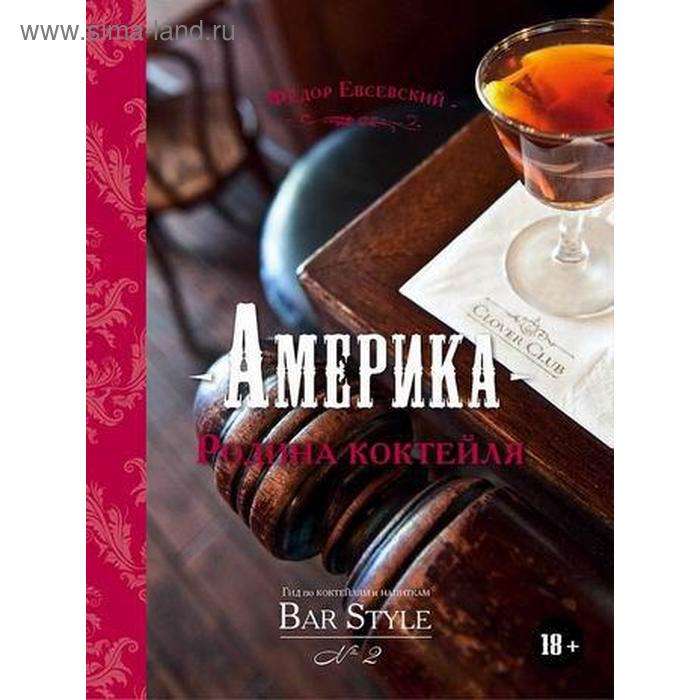 

АМЕРИКА – РОДИНА КОКТЕЙЛЯ. Гид по коктейлям и напиткам Bar Style №2. Евсевский Ф.