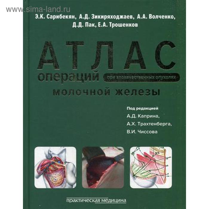 Атлас операций при злокачественных опухолях молочной железы. Сарибекян Э.К., под ред. Каприна А.Д., Трахтенберга А.Х., Чиссова В.И. атлас операций при злокачественных опухолях женских половых органов под ред трахтенберга а х новикова е г