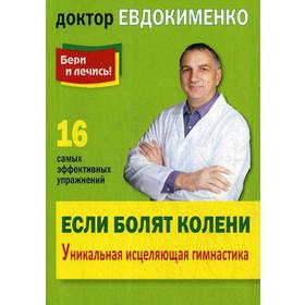 

Бери и лечись! Если болят колени: Уникальная исцеляющая гимнастика. 2-е издание, переработанное. Евдокименко П. В.