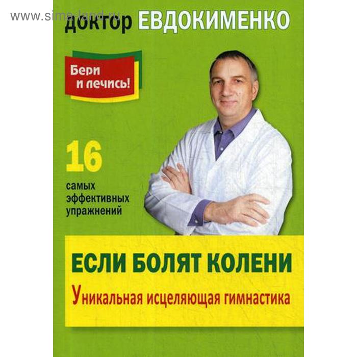 Бери и лечись! Если болят колени: Уникальная исцеляющая гимнастика. 2-е издание, переработанное. Евдокименко П. В.