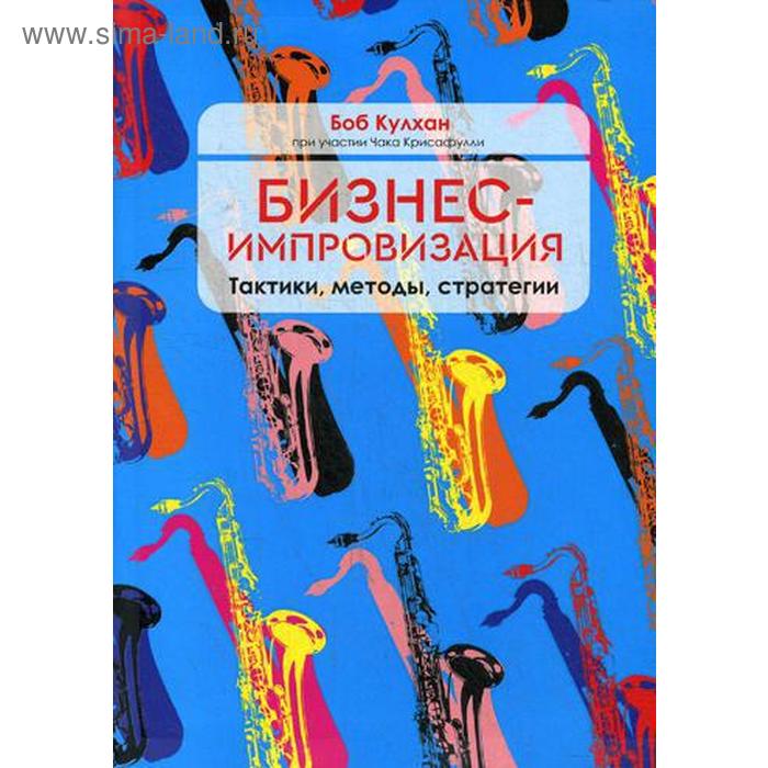 

Бизнес-импровизация. Тактики, методы, стратегии. Кулхан Б., Крисафулли Ч