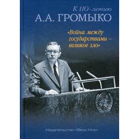 

Война между государствами - великое зло. К 110-летию. Под ред. Громыко А.А.