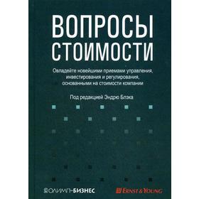 

Вопросы стоимости. Овладейте новейшими приемами управления, инвестирования и регулирования, основанными на стоимости компании. Под ред. Блэка Э.