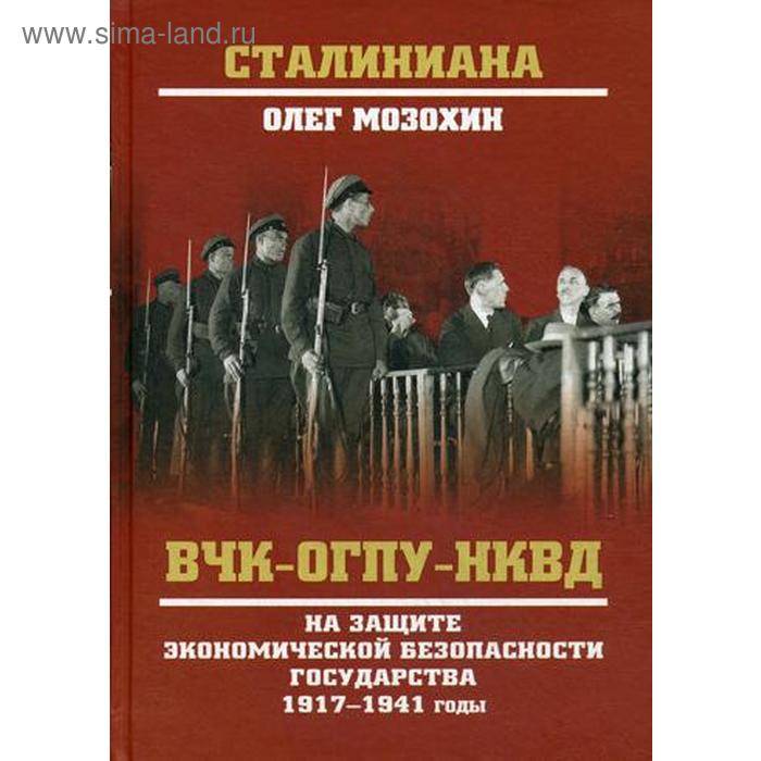 ВЧК-ОГПУ-НКВД на защите экономической безопасности государства. 1917-1941 годы. Мозохин О.Б. мозохин олег борисович вчк огпу нквд на защите экономической безопасности государства 1917 1941 годы