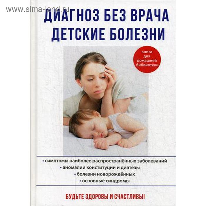 

Диагноз без врача. Детские болезни. Сост. Храмова Е.Ю., Платицина Ю.В.