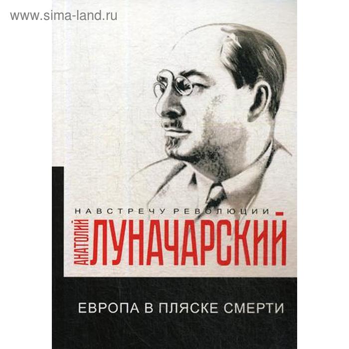 

Европа в пляске смерти. Луначарский А.В.