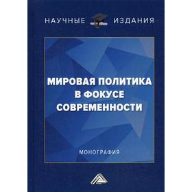 

Мировая политика в фокусе современности: Монография. 2-е издание, переработанное. Отв. ред. Неймарк М. А.