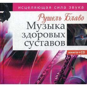 

Музыка здоровых суставов. Исцеляющая сила звука. +CD. Блаво Р.