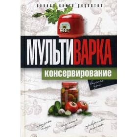 

Мультиварка. Консервирование. Полная книга рецептов. Новиченкова Е.Ю.