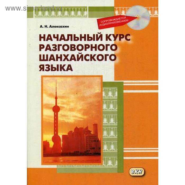 фото Начальный курс разговорного шанхайского языка. 2-е изд., испр.и доп. + cd. алексахин а.н. восточная книга