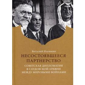 

Несостоявшееся партнерство. Советская дипломатия в Саудовской Аравии между мировыми войнами. Наумкин В.В.