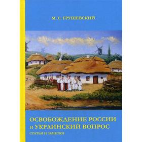 

Освобождение России и Украинский вопрос: Статьи и заметки. Грушевский М.С.