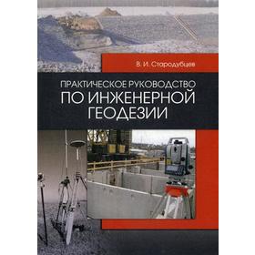 

Практическое руководство по инженерной геодезии: Учебное пособие. 2-е издание, стер. Стародубцев В. И.