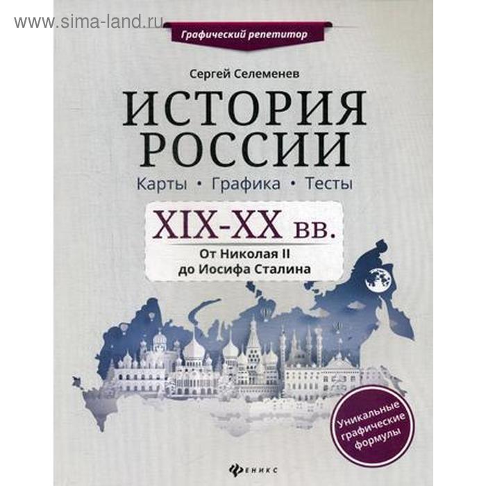 История России. XIX-XX в. Карты. Графика. Тесты: от Николая II до Иосифа Сталина. Селеменев С.В. селеменев с история россии xix xx вв от николая ii до иосифа сталина карты графика тесты