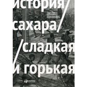 

История сахара: сладкая и горькая. Микиннис П.