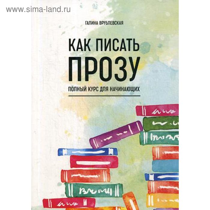 

Как писать прозу. Полный курс для начинающих. Врублевская Г.