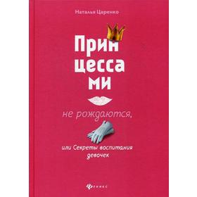 

Принцессами не рождаются, или Секреты воспитания. Царенко Н.