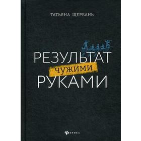 

Результат чужими руками:путеводитель для руководителей. Щербань Т.Щ.