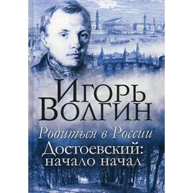 

Родиться в России. Достоевский: начало начал. Волгин И.Л.
