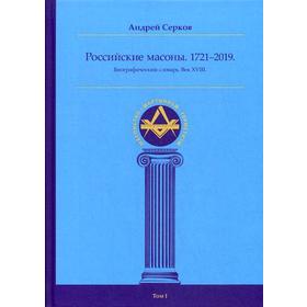 

Российские масоны. 1721–2019. Биографический словарь. Век XVIII. Том 1. Серков А.