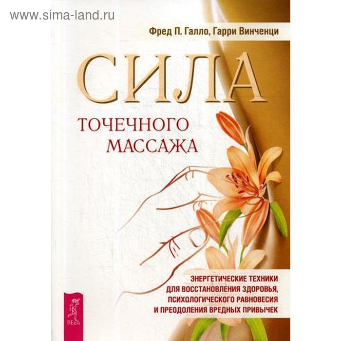 Сила точечного массажа.Энергетические техники для восстановления здоровья, психологического равновесия и преодоления вредных привычек
