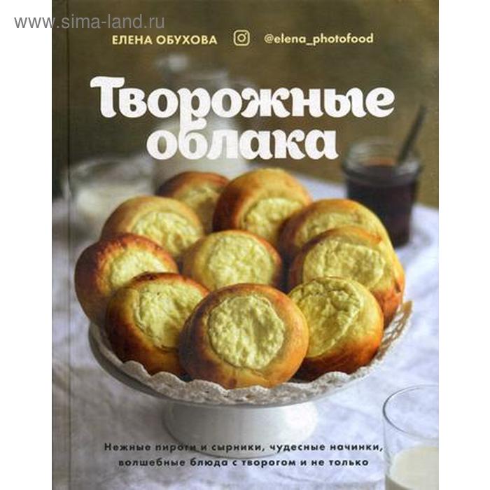 Творожные облака. Нежные пироги и сырники, чудесные начинки, волшебные блюда с творогом и не только. Обухова Е. обухова елена творожные облака нежные пироги и сырники чудесные начинки волшебные блюда с творогом и не только