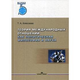 

Теория международных отношений как политическая философия и наука: Учебное пособие для вузов. Алексеева Т.А.
