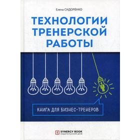 

Технологии тренерской работы. Книга для бизнес-тренеров. 2-е издание, исправленное Сидоренко Е.В.