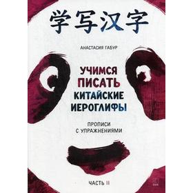 

Учимся писать китайские иероглифы. Прописи с упражнениями. В 2 ч. Ч. 2. Габур А.А.